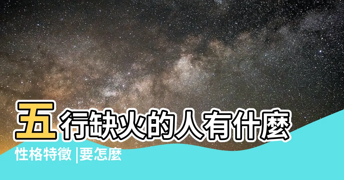 【缺火】五行缺火的人有什麼性格特徵 |要怎麼辦 |五行缺火的日常禁忌分析 |