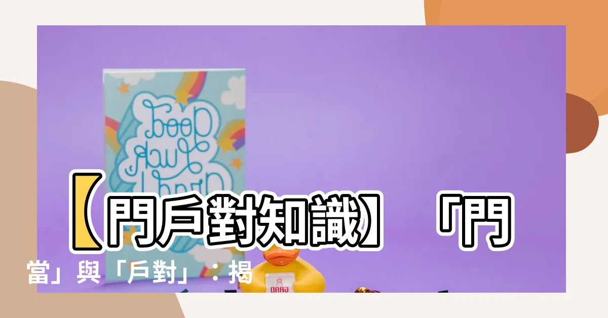 【門 户對】【門户對知識】「門當」與「户對」：揭開婚姻匹配的秘密