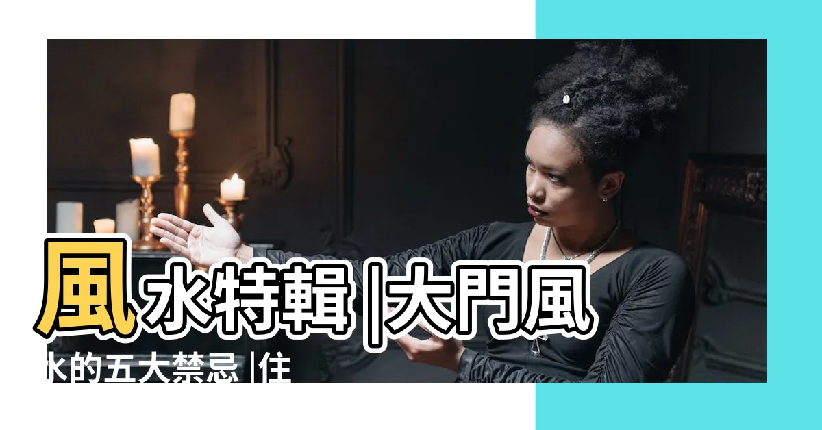 【門 風水】風水特輯 |大門風水的五大禁忌 |住家大門常見的風水問題 |