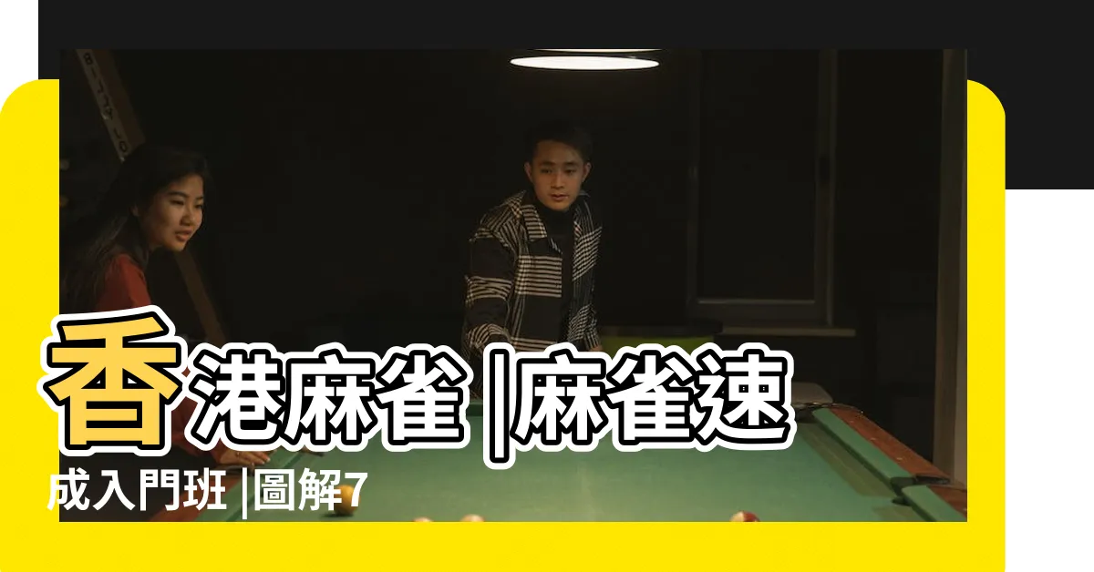 【打麻雀方向】香港麻雀 |麻雀速成入門班 |圖解7步新手馬上學識 |