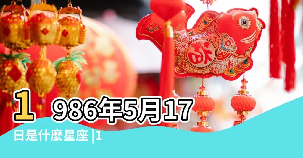 1986年5月17日是什麼星座 |1986年陽曆5月17曰出生的是什麼生肖和星座 |1986年5月17日是什麼星座 |【1986年5月17是什麼星座】