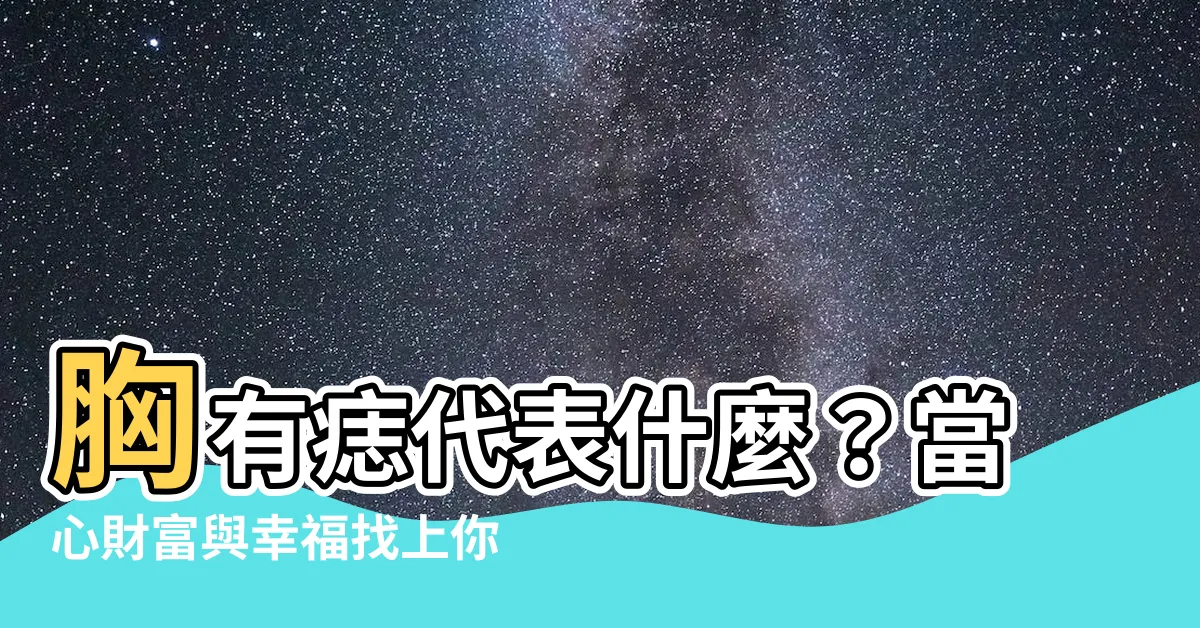 【胸有痣代表什麼】胸有痣代表什麼？當心財富與幸福找上你的門