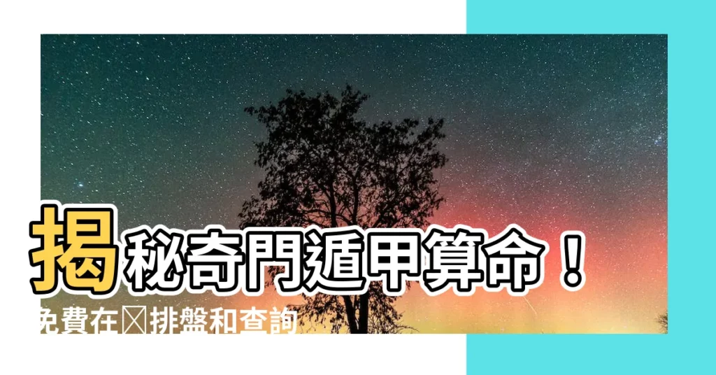 【奇門遁甲算命】揭秘奇門遁甲算命！免費在線排盤和查詢你的命運軌跡