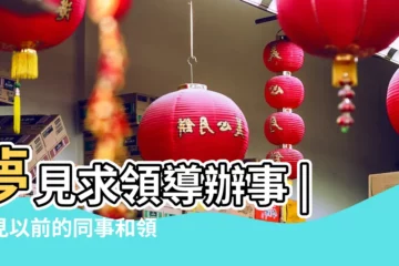 【夢見給以前的領導辦事】夢見求領導辦事 |夢見以前的同事和領導 |夢見以前的領導是什麼意思預兆 |