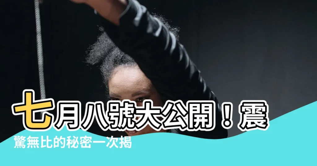 【七月八】七月八號大公開！震驚無比的秘密一次揭露！