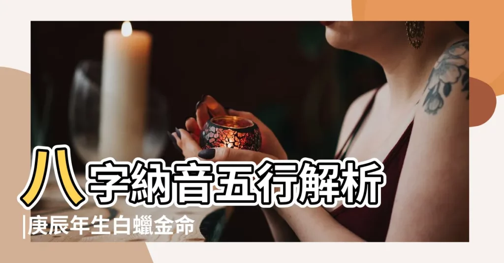八字納音五行解析 |庚辰年生白蠟金命詳解 |【庚辰白蠟金】