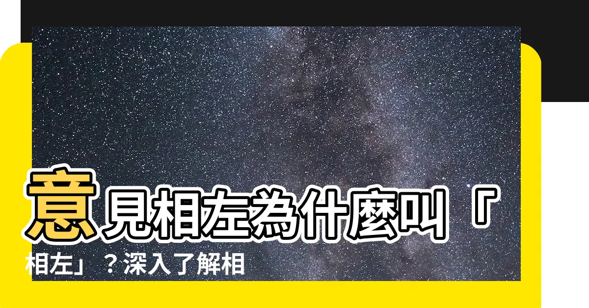 【意見相左】意見相左為什麼叫「相左」？深入瞭解相左的由來