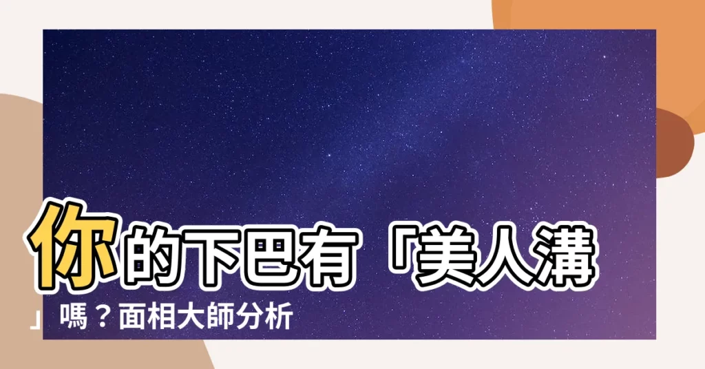 【下巴美人溝】你的下巴有「美人溝」嗎？面相大師分析：驚人的好運！