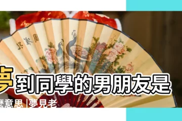 【夢到男朋友是老同學】夢到同學的男朋友是什麼意思 |夢見老同學 |夢見和老同學談戀愛 |