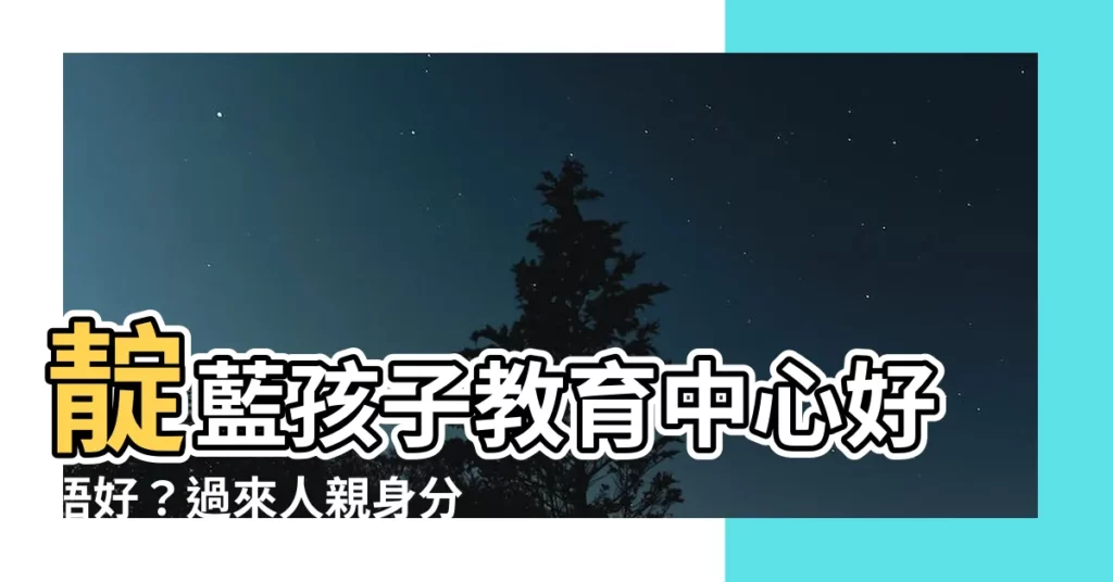 【靛藍孩子教育中心好唔好】靛藍孩子教育中心好唔好?過來人親身分享!