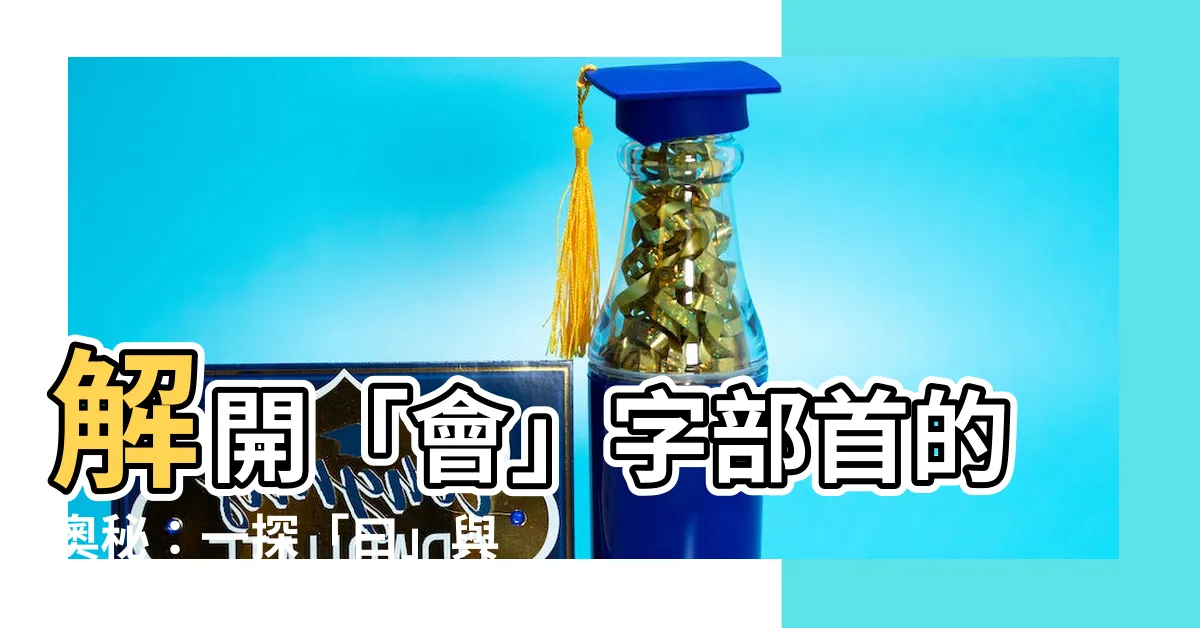 【會字部首】解開「會」字部首的奧秘：一探「曰」與「會」的字源與演變