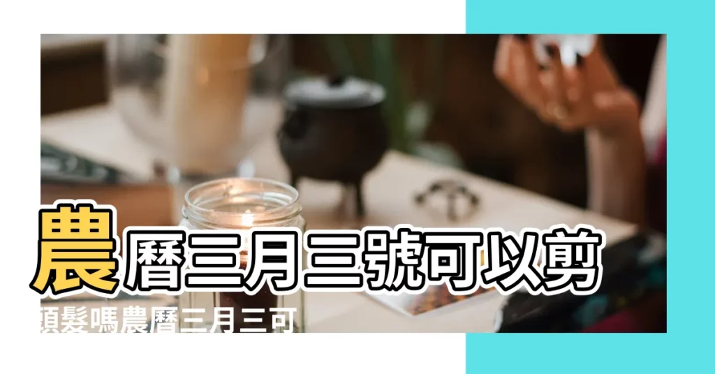 農曆三月三號可以剪頭髮嗎農曆三月三可以理髮嗎 |農曆十二月能不能剪頭髮 |理髮時間有何説法 |【2019年2月13日是否可剪頭髮】