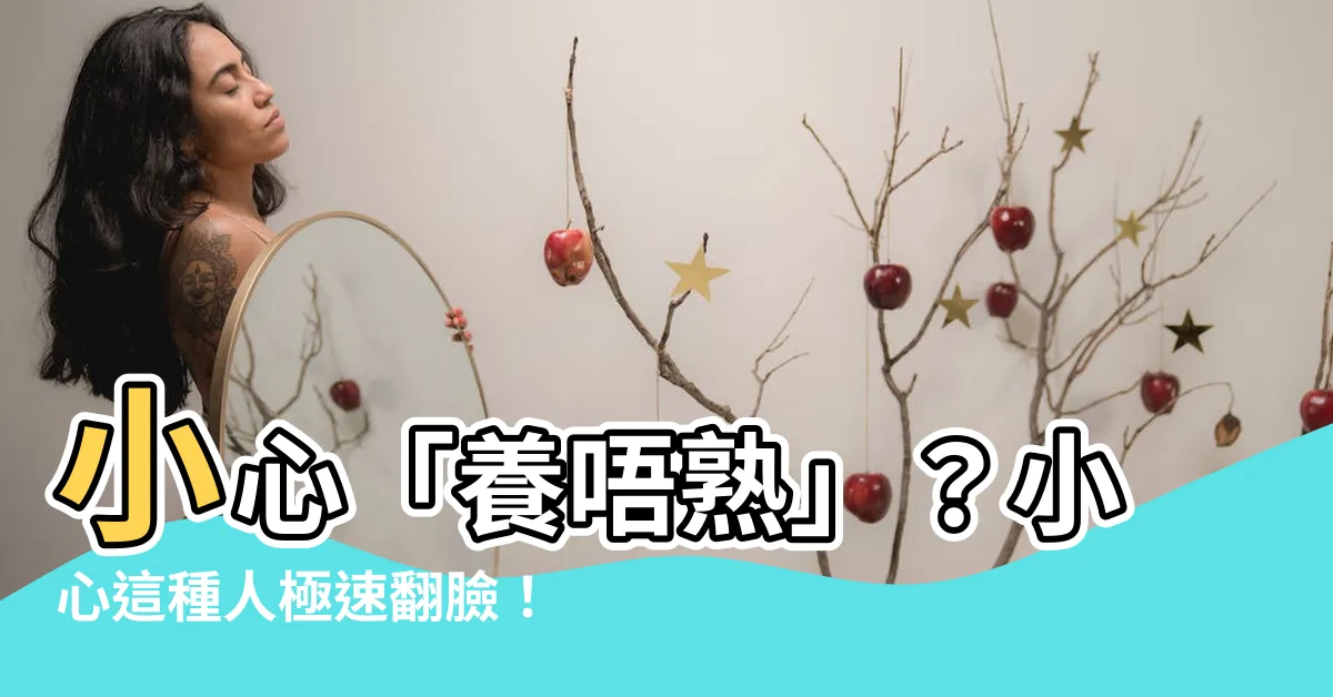 【養唔熟】小心「養唔熟」？小心這種人極速翻臉！