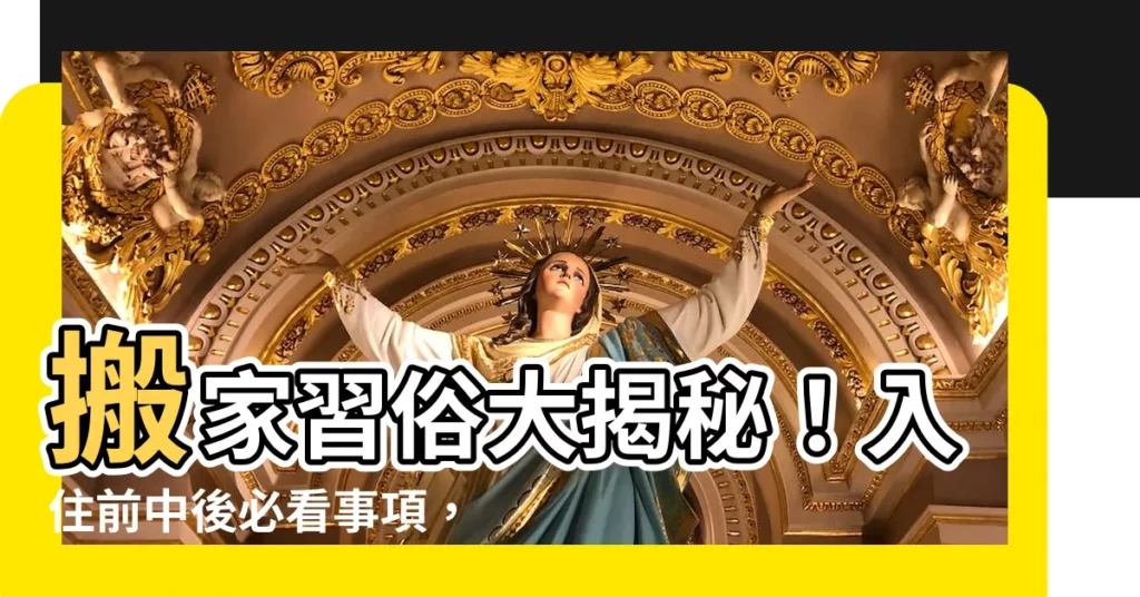 【搬家習俗】搬家習俗大揭秘!入住前中後必看事項,讓你招財順利入宅!