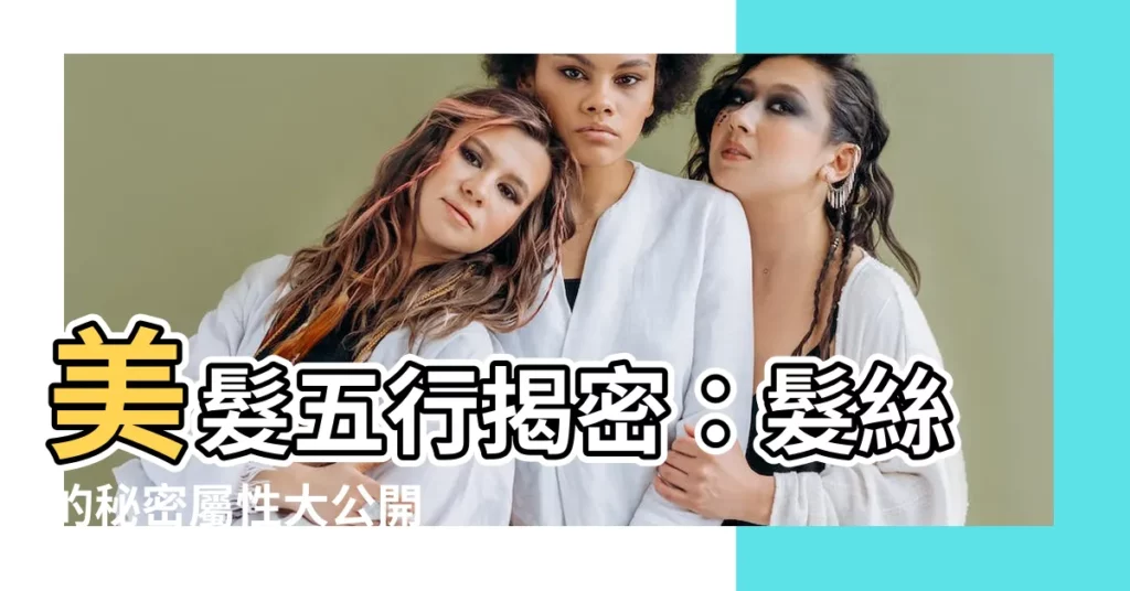 【美髮五行】美髮五行揭密：髮絲的秘密屬性大公開