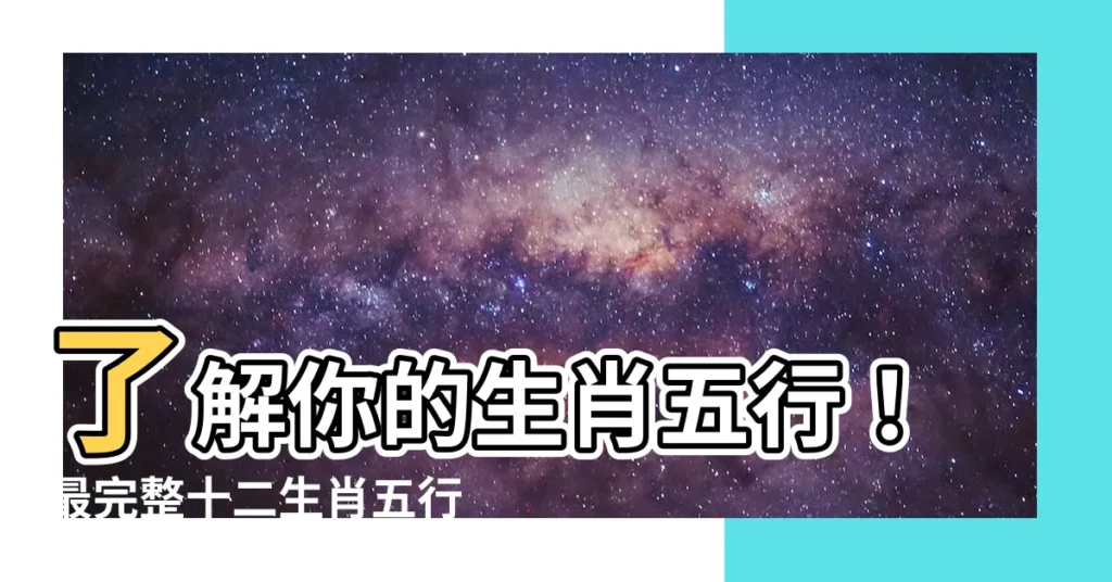 【十二生肖五行表】瞭解你的生肖五行！最完整十二生肖五行對照表，一文掌握五行屬性