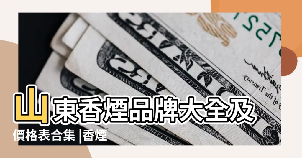 山東香煙品牌大全及價格表合集 |香煙品牌大全 |山東香煙品牌大全圖片價格山東煙有哪些品牌價格煙 |【山東煙名字大全圖片】