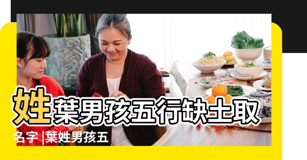 姓葉男孩五行缺土取名字 |葉姓男孩五行缺土的名字 |姓葉五行缺土男孩名字 |【五行缺土葉姓男孩取名字】