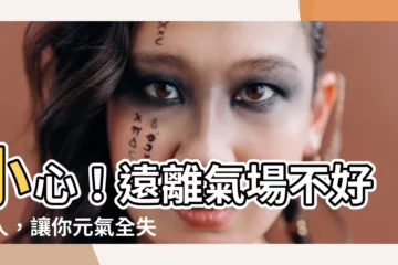 【遠離氣場不好的人】小心！遠離氣場不好的人，讓你元氣全失！