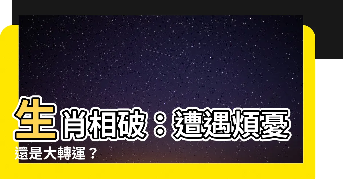 【生肖相破】生肖相破：遭遇煩憂還是大轉運？