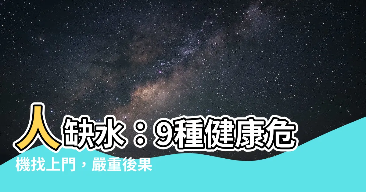 【人缺水】人缺水：9種健康危機找上門，嚴重後果不可輕忽！