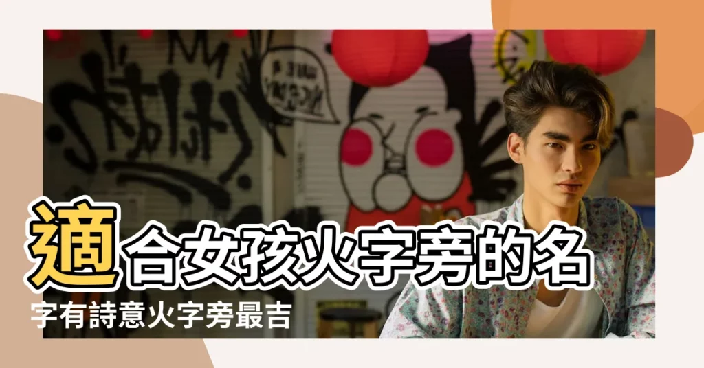 適合女孩火字旁的名字有詩意火字旁最吉利的女孩名字 |火字旁的女孩名字大全帶火字旁的女孩名字洋氣點 |火字旁最吉利的女孩名字大全 |【適合女孩子帶火的字】