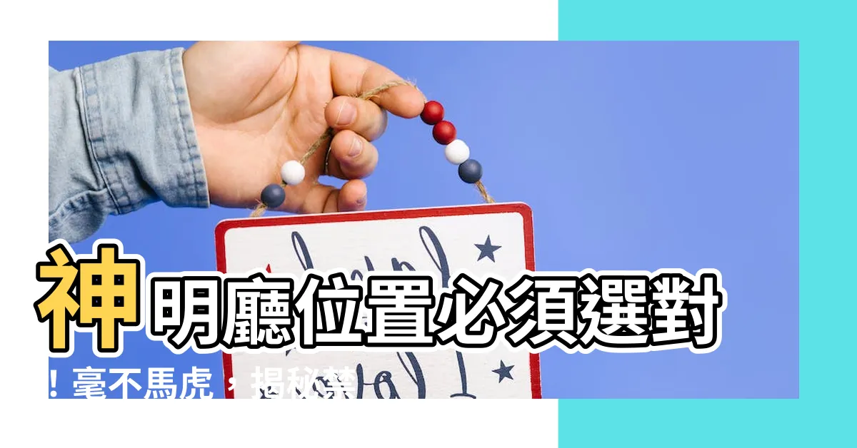 【神明廳位置】神明廳位置必須選對！毫不馬虎，揭秘禁忌讓祖先得享神聖尊嚴