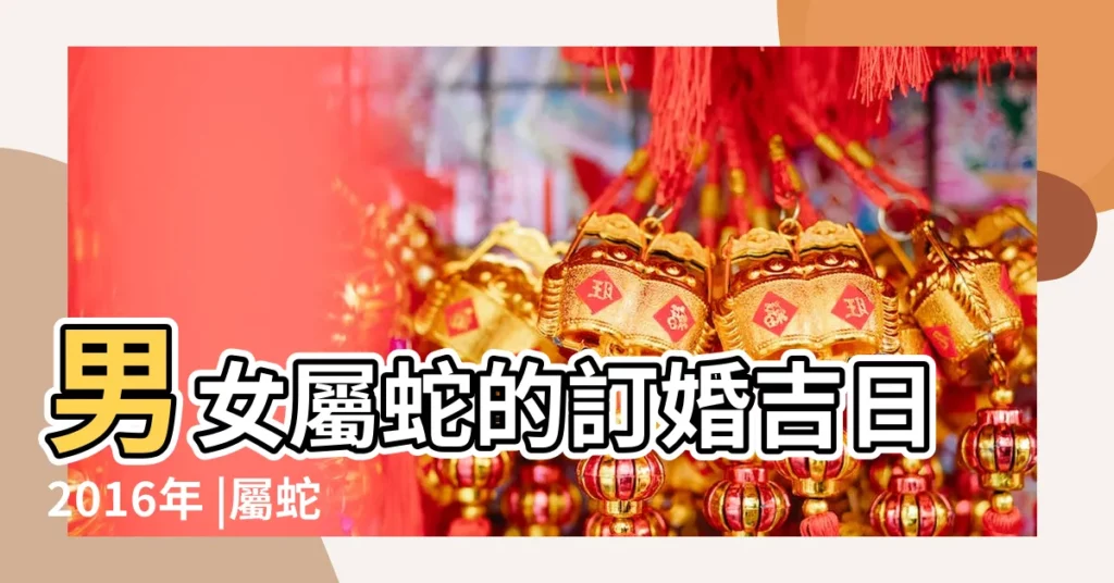 男女屬蛇的訂婚吉日2016年 |屬蛇的2016年結婚吉日一覽表 |2016年屬牛和屬蛇的結婚吉日 |【2016年屬蛇結婚吉日】