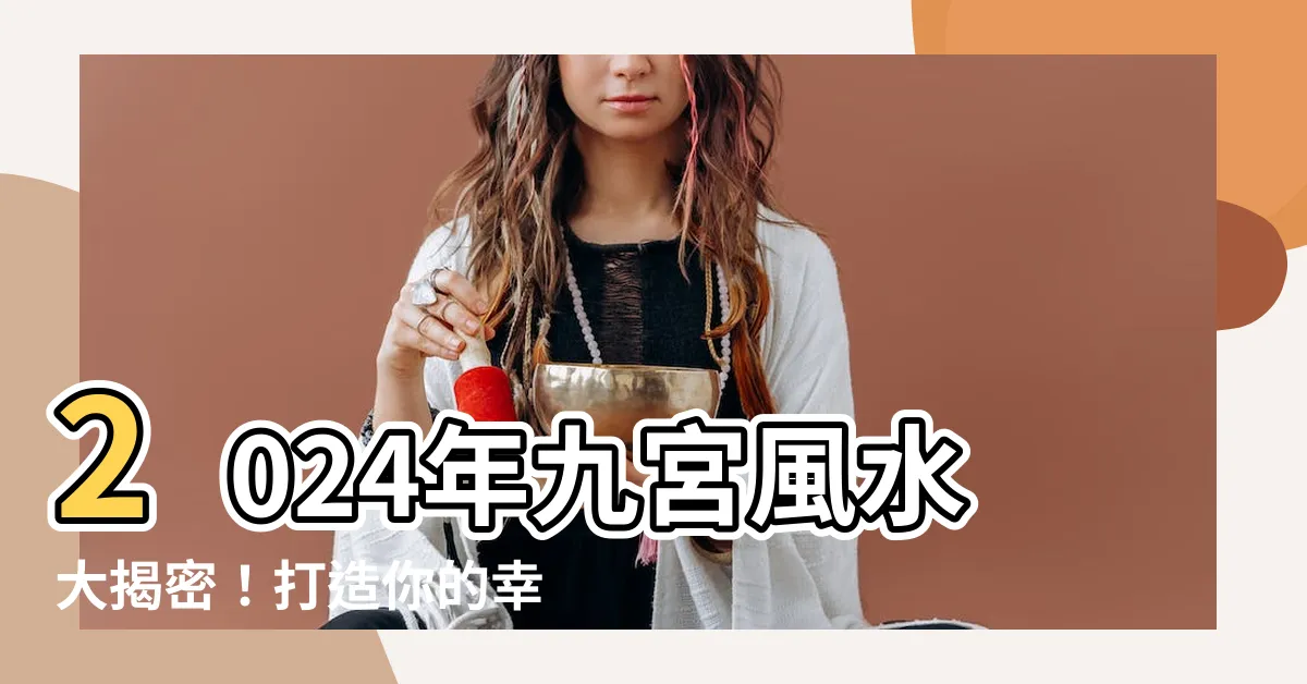 【九宮風水】2024年九宮風水大揭密！打造你的幸運住宅！