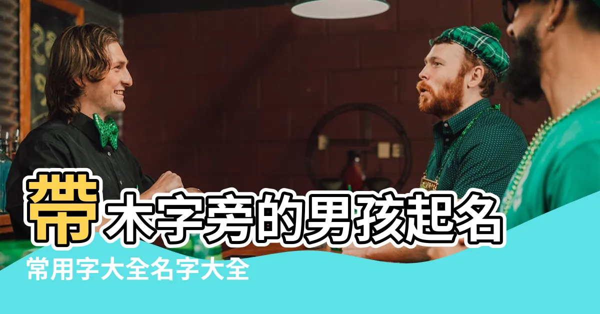 【木字邊男仔名】帶木字旁的男孩起名常用字大全名字大全 |木字旁最吉利的字男孩名字 |字旁男孩起名 |