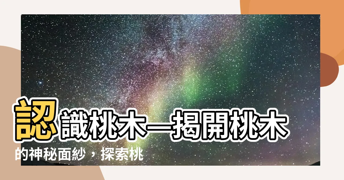【桃木是什麼】認識桃木—揭開桃木的神秘面紗，探索桃木是什麼！