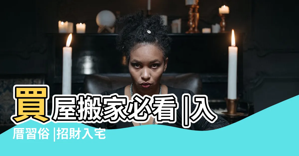 【新屋入住習俗】買屋搬家必看 |入厝習俗 |招財入宅儀式一次告訴 |