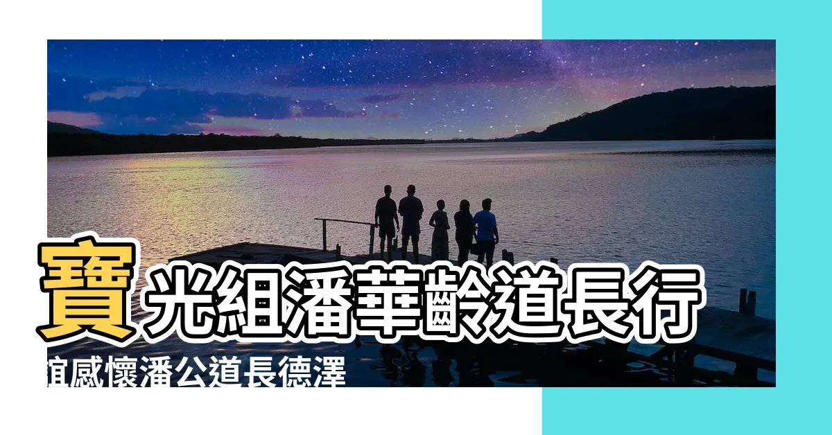 【潘華齡道長】寶光組潘華齡道長行誼感懷潘公道長德澤 |潘公道長華齡 |寶光潘華齡道長行誼感懷潘公道長德澤 |