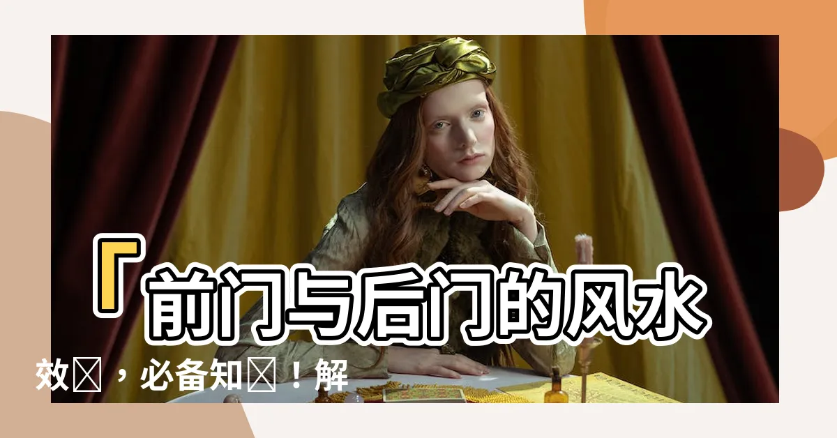【前門對後門 風水】「前門與後門的風水效應，必備知識！解碼八大大門破財風水」