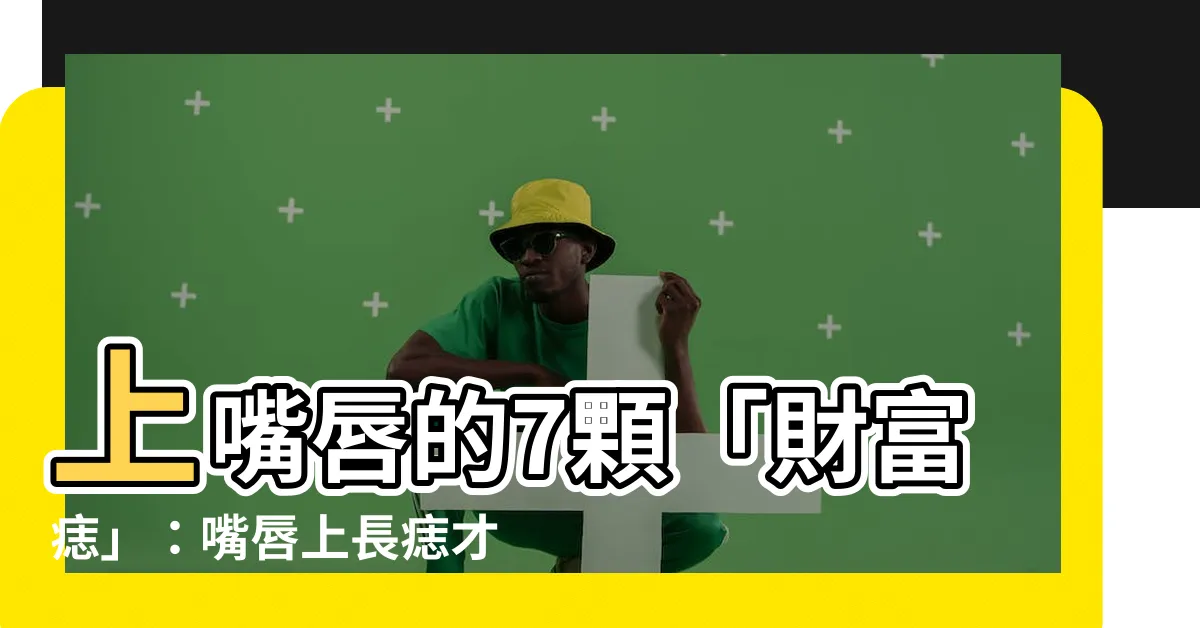【上嘴唇的痣】上嘴唇的7顆「財富痣」：嘴唇上長痣才是富貴命！