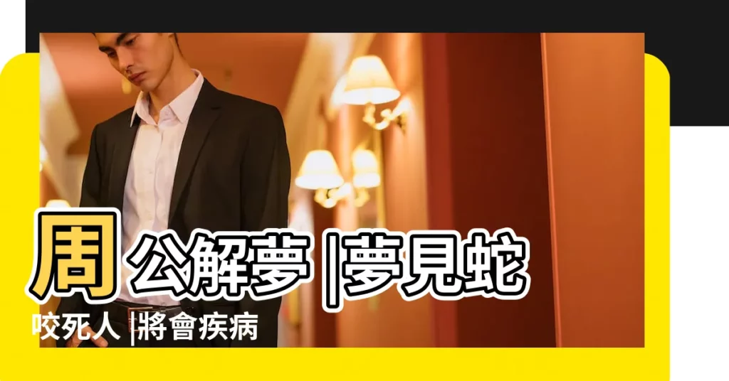 周公解夢 |夢見蛇咬死人 |將會疾病纏身 |【夢見黑蛇和死人】