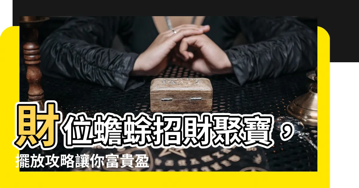 【財位蟾蜍】財位蟾蜍招財聚寶，擺放攻略讓你富貴盈門