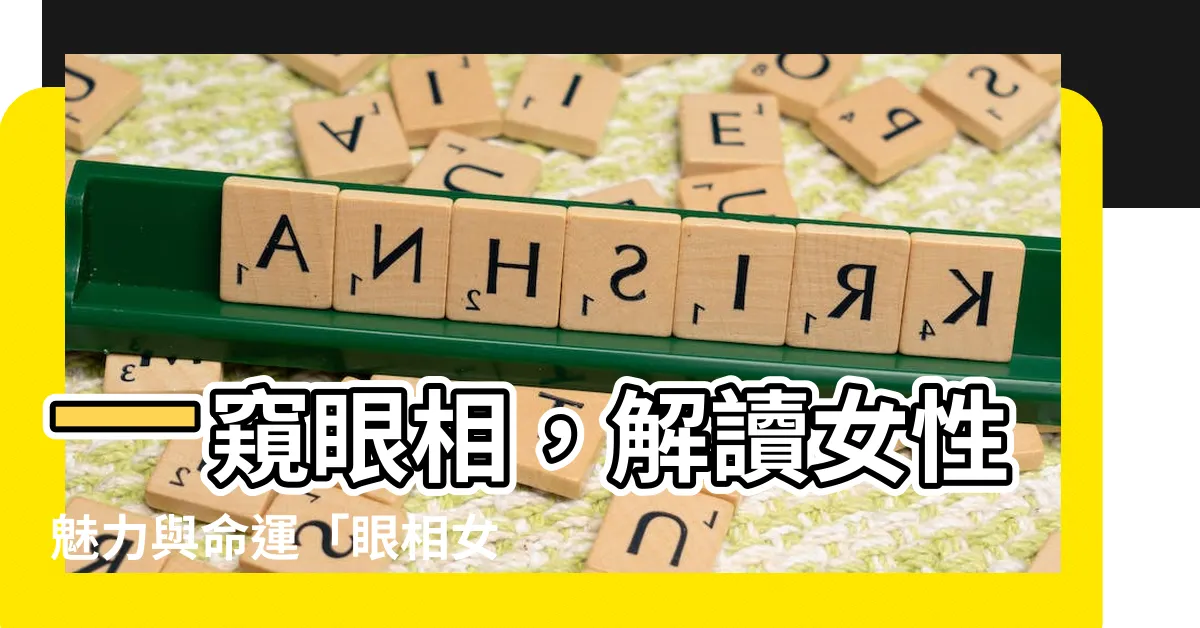 【眼相女】一窺眼相，解讀女性魅力與命運「眼相女」大全