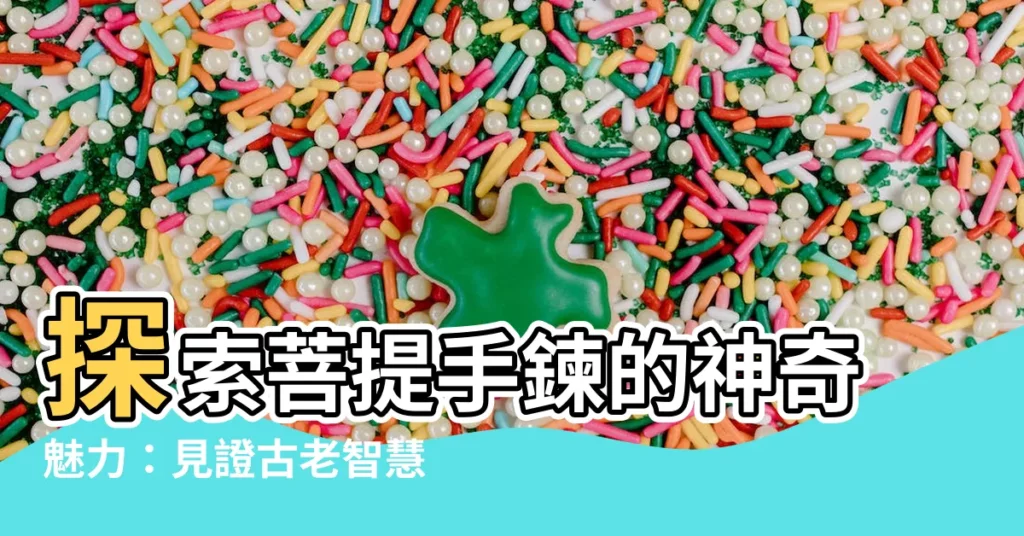 【菩提手鍊】探索菩提手鍊的神奇魅力：見證古老智慧與現代時尚的完美結合