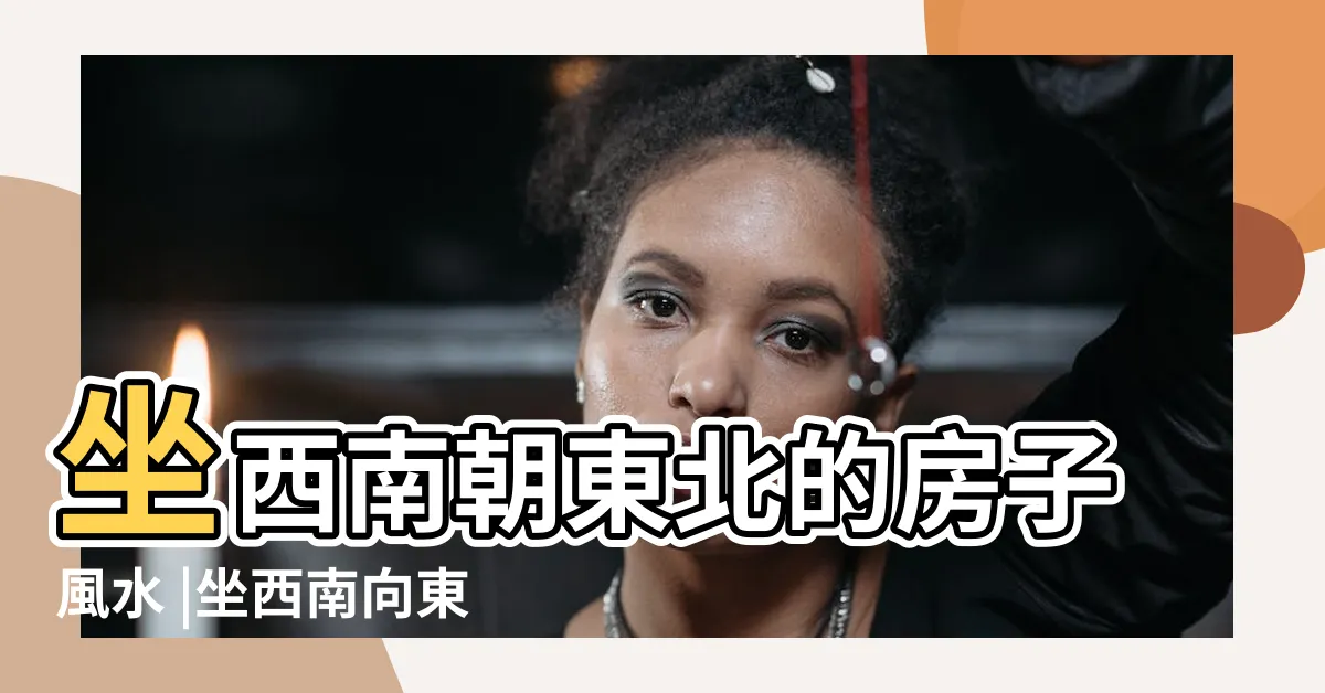 【朝東北的房子風水】坐西南朝東北的房子風水 |坐西南向東北房屋風水風水好嗎 |東北朝向的房子和西南朝向的房子優缺點 |