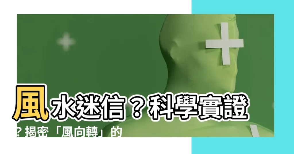 【風水 迷信】風水迷信？科學實證？揭密「風向轉」的風水真相