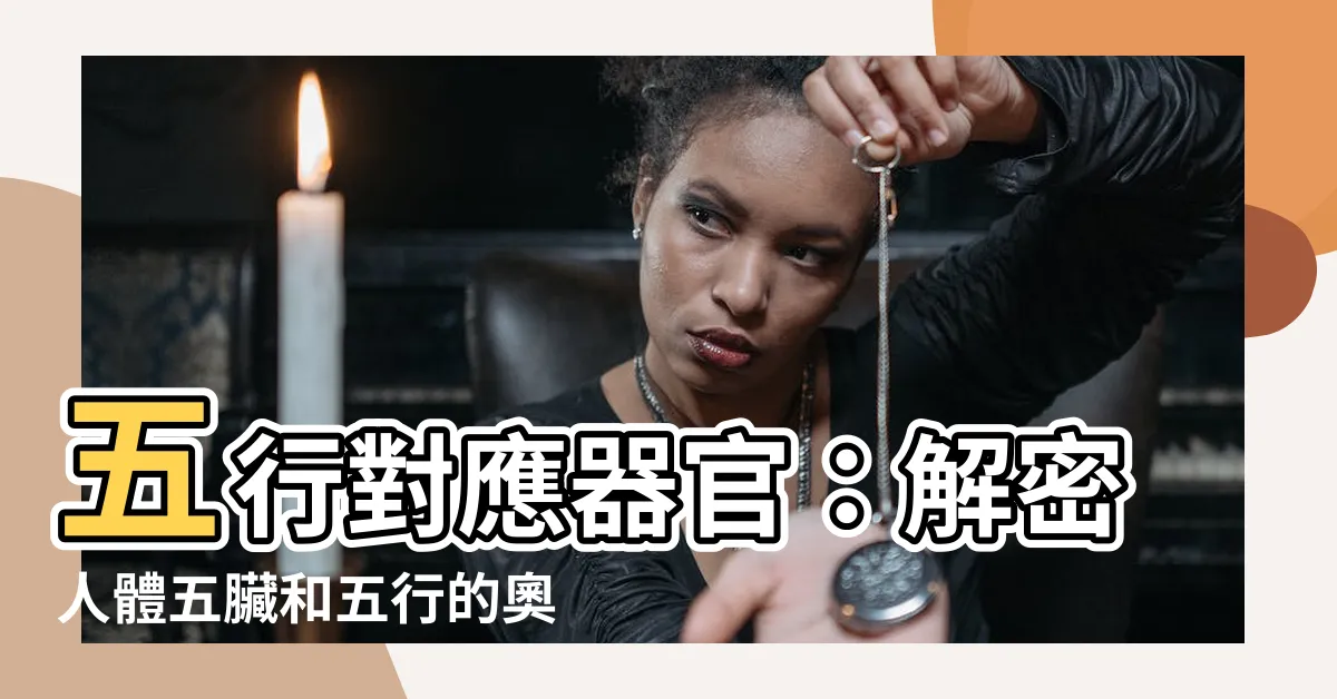 【五行對應器官】五行對應器官：解密人體五臟和五行的奧秘！