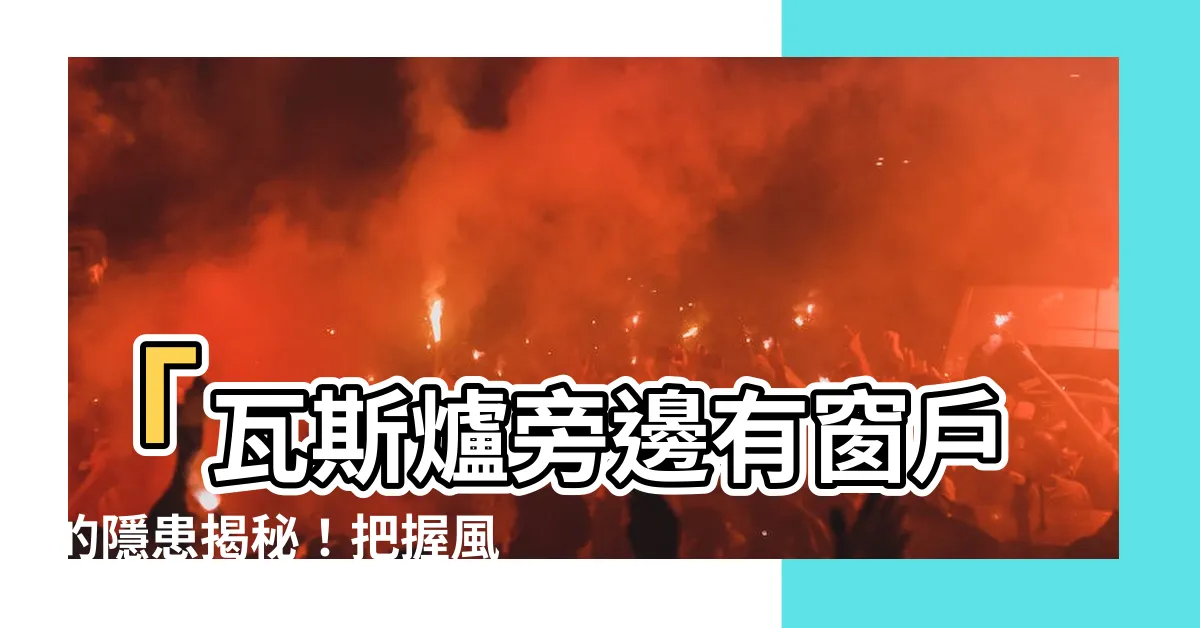 【瓦斯爐旁邊有窗户】「瓦斯爐旁邊有窗户的隱患揭秘！把握風水，化解財運漏洞」