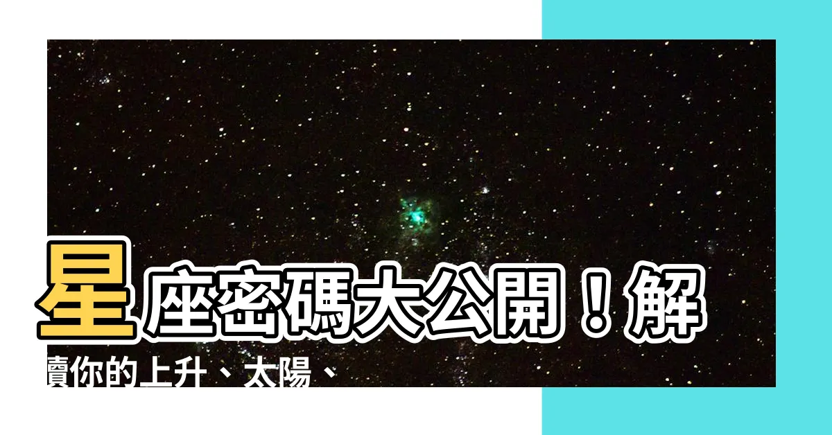 【星座 上升 太陽】星座密碼大公開！解讀你的上升、太陽、月亮星座