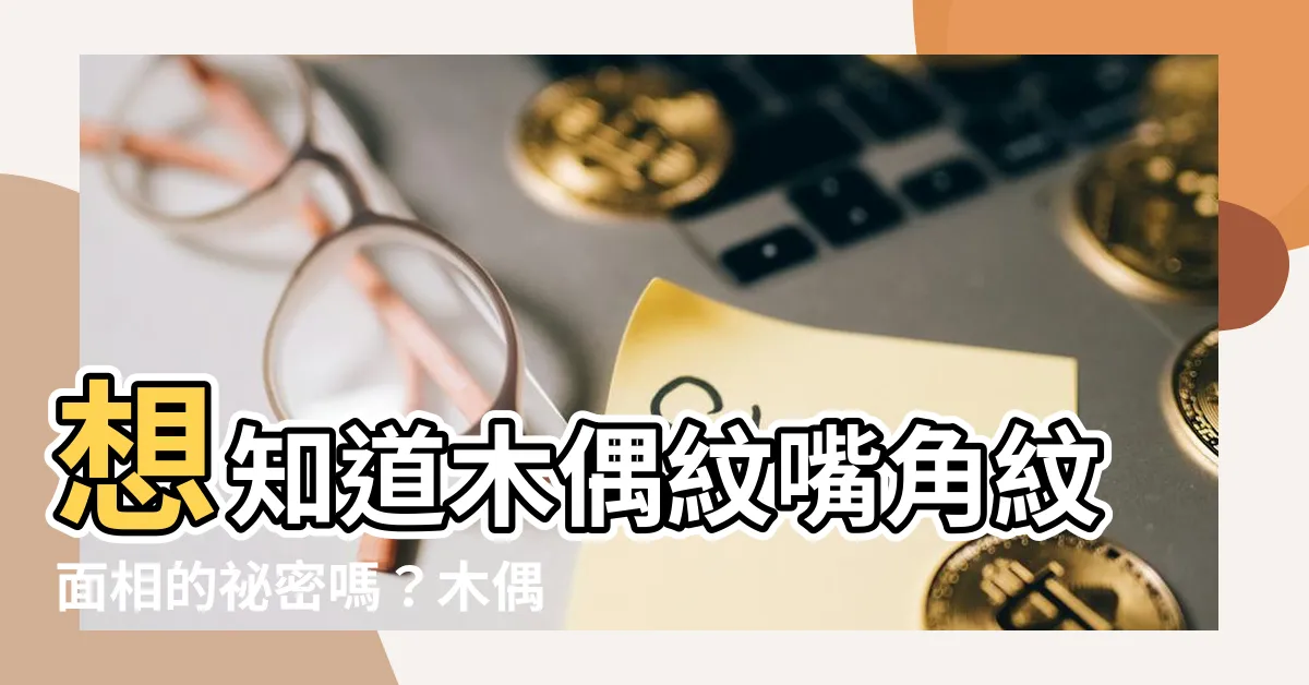 【木偶紋嘴角紋面相】想知道木偶紋嘴角紋面相的秘密嗎？木偶紋面相怎麼看？