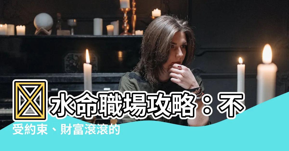 【餓水命職業】餓水命職場攻略：不受約束、財富滾滾的職涯秘訣！
