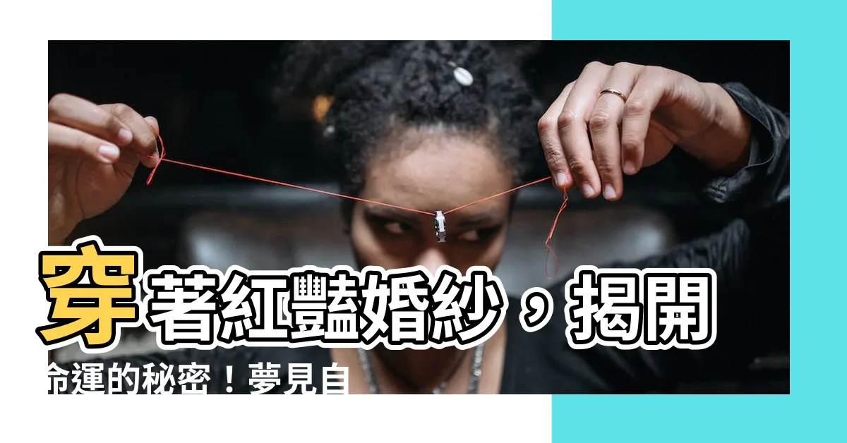 【夢見自己穿紅色禮服】穿著紅豔婚紗，揭開命運的秘密！夢見自己穿紅色禮服的深層解析