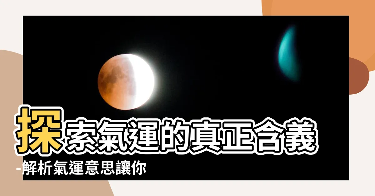 【氣運意思】探索氣運的真正含義-解析氣運意思讓你輕鬆領會