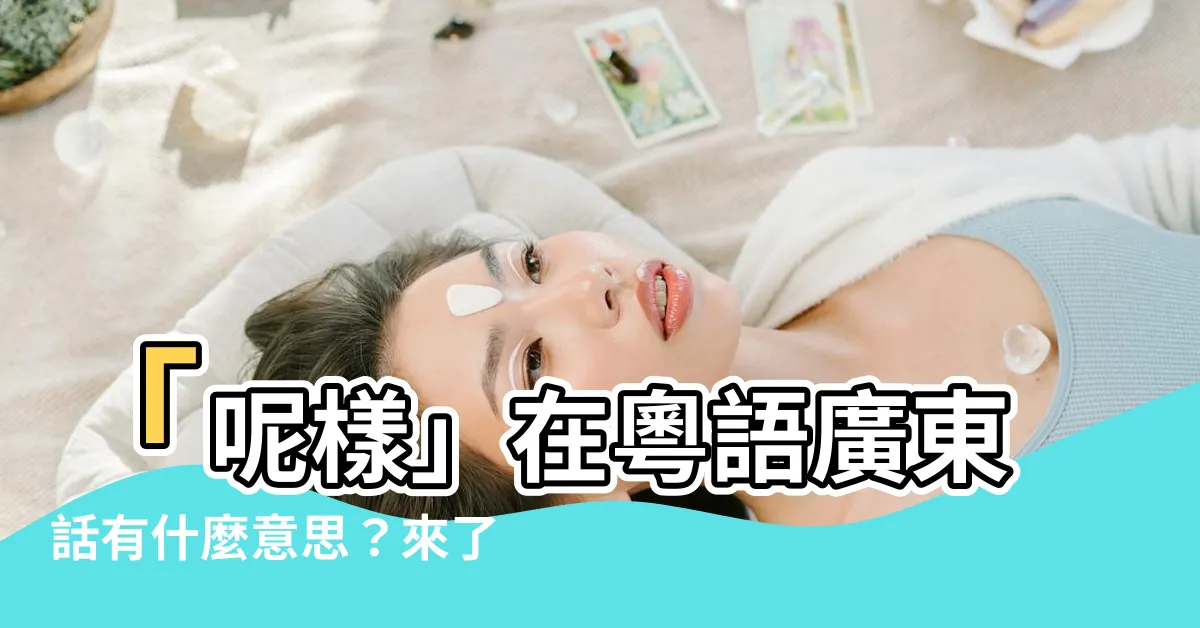 【呢樣】「呢樣」在粵語廣東話有什麼意思？來瞭解它的真正含義吧！
