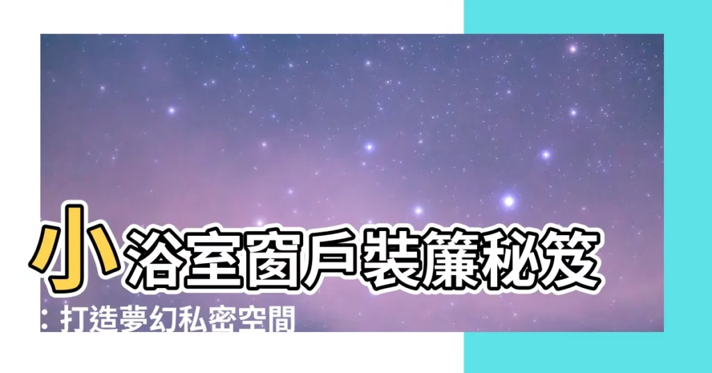 【浴室小窗户】小浴室窗户裝簾秘笈：打造夢幻私密空間